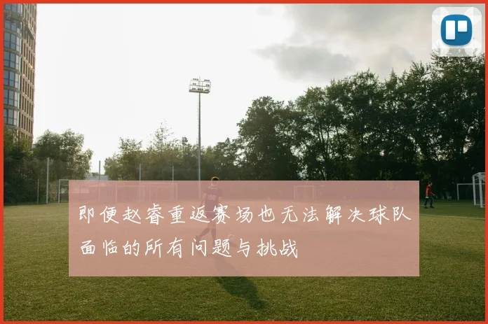 即便赵睿重返赛场也无法解决球队面临的所有问题与挑战