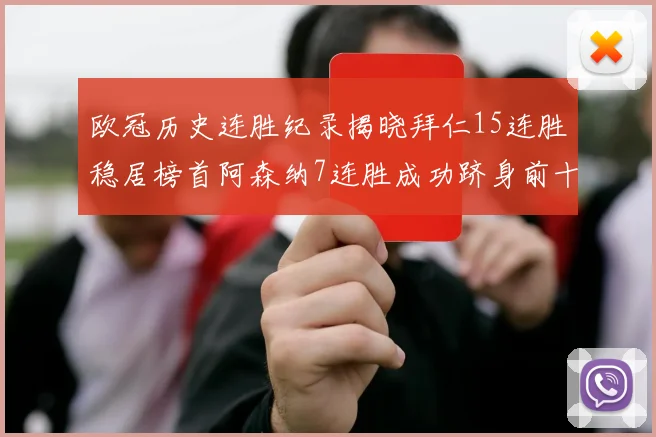 欧冠历史连胜纪录揭晓拜仁15连胜稳居榜首阿森纳7连胜成功跻身前十