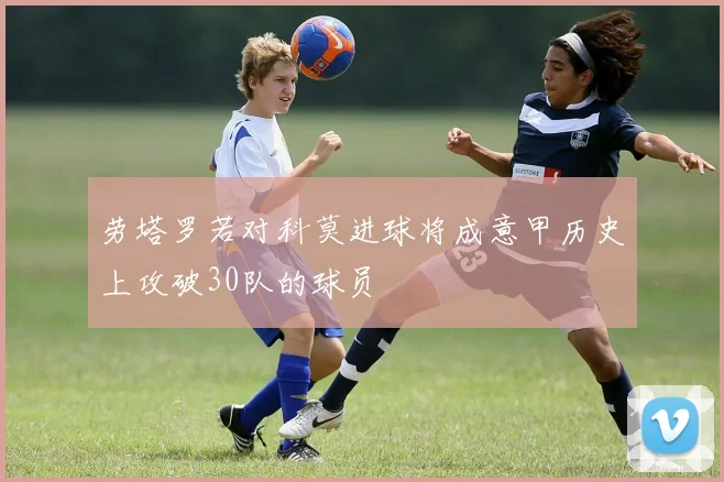 劳塔罗若对科莫进球将成意甲历史上攻破30队的球员