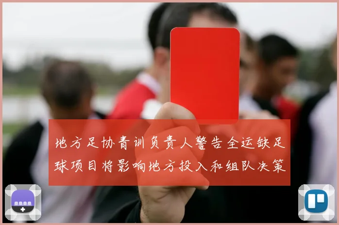 地方足协青训负责人警告全运缺足球项目将影响地方投入和组队决策