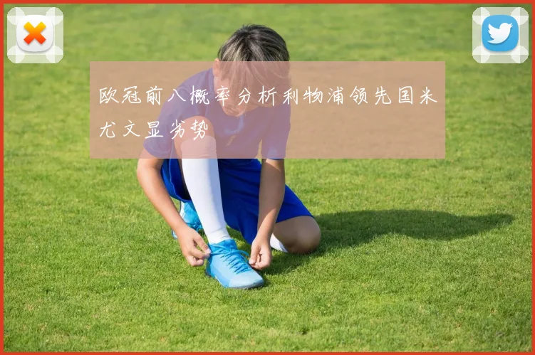 欧冠前八概率分析利物浦领先国米尤文显劣势