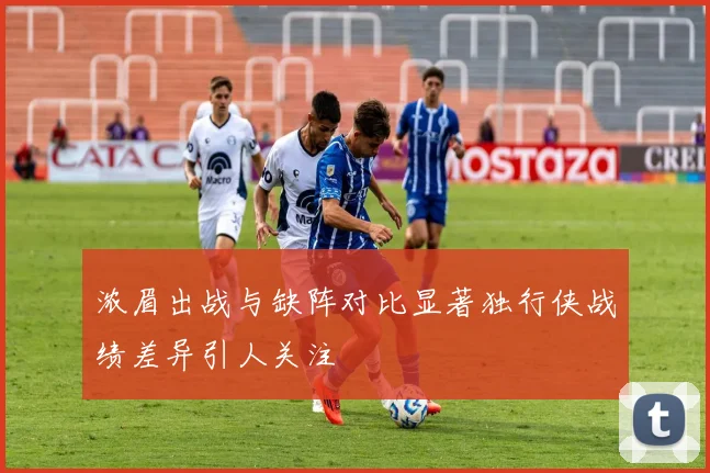 浓眉出战与缺阵对比显著独行侠战绩差异引人关注