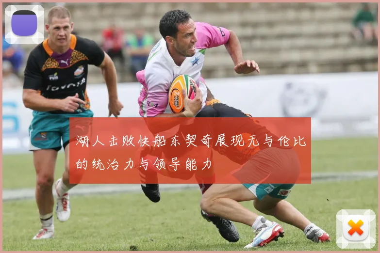 湖人击败快船东契奇展现无与伦比的统治力与领导能力