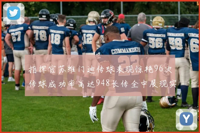 指挥官苏维门迪传球表现惊艳96次传球成功率高达948长传全中展现实力