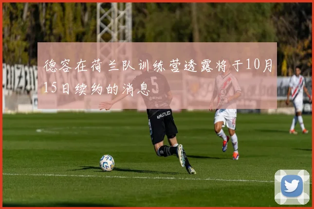 德容在荷兰队训练营透露将于10月15日续约的消息