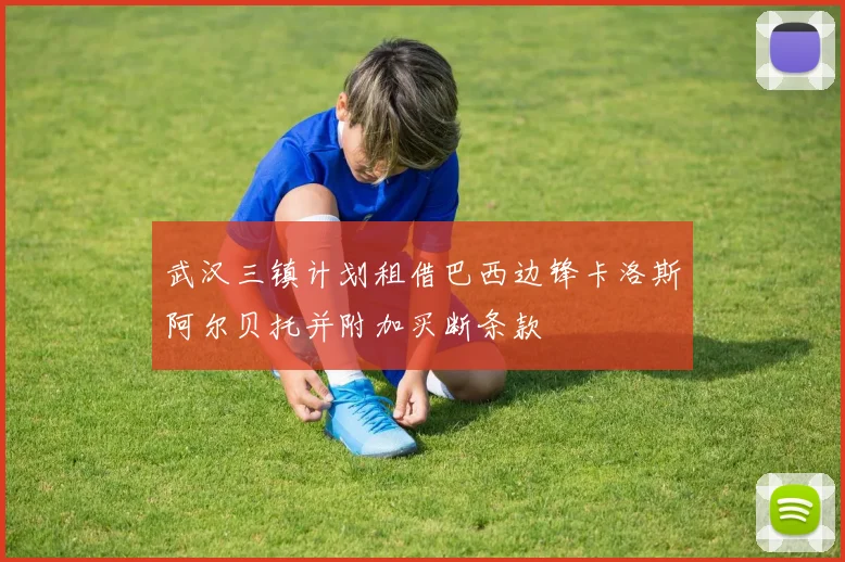 武汉三镇计划租借巴西边锋卡洛斯阿尔贝托并附加买断条款
