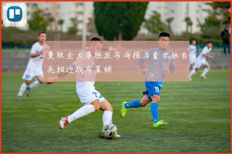 曼联全力争胜发布海报马奎尔独自亮相迎战布莱顿