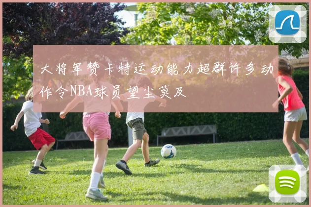 大将军赞卡特运动能力超群许多动作令NBA球员望尘莫及
