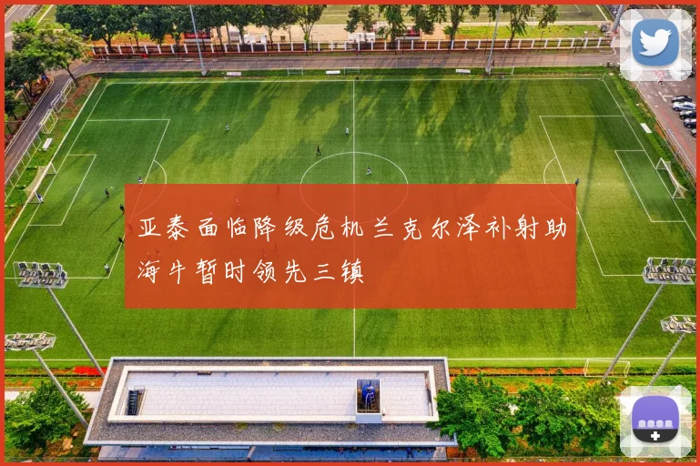 亚泰面临降级危机兰克尔泽补射助海牛暂时领先三镇