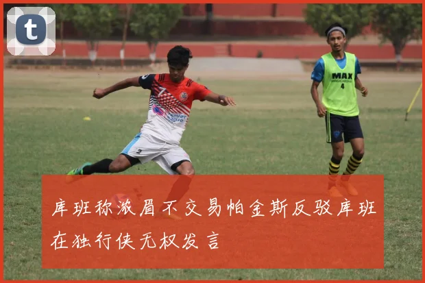 库班称浓眉不交易帕金斯反驳库班在独行侠无权发言
