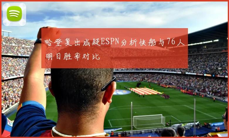 哈登复出成疑ESPN分析快船与76人明日胜率对比