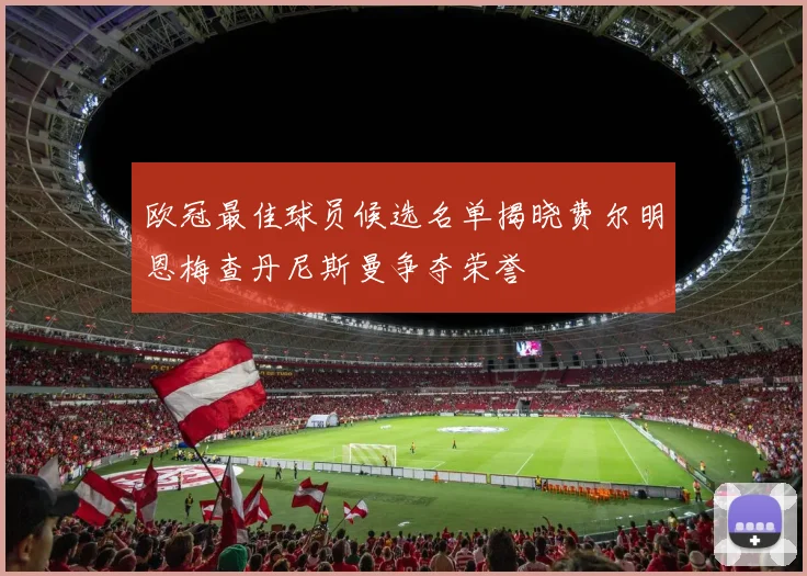 欧冠最佳球员候选名单揭晓费尔明恩梅查丹尼斯曼争夺荣誉