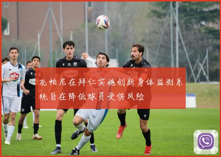孔帕尼在拜仁实施创新身体监测系统旨在降低球员受伤风险