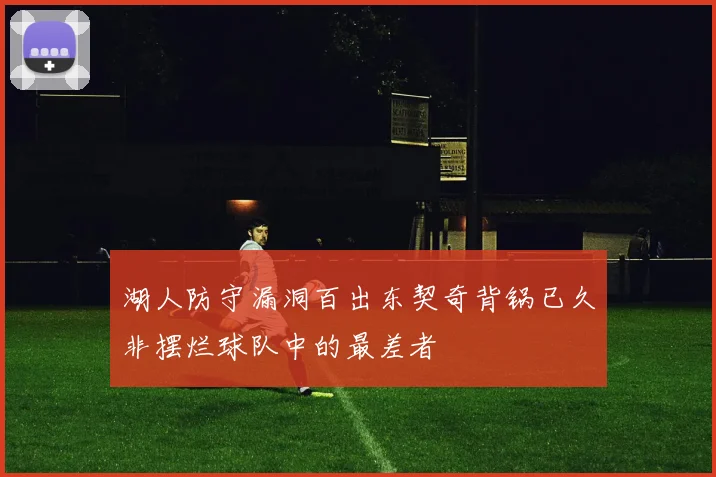 湖人防守漏洞百出东契奇背锅已久非摆烂球队中的最差者