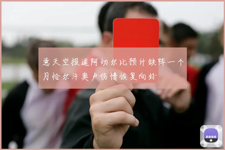 意天空报道阿切尔比预计缺阵一个月恰尔汗奥卢伤情恢复向好