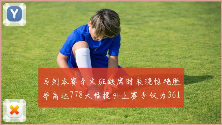 马刺本赛季文班缺席时表现惊艳胜率高达778大幅提升上赛季仅为361