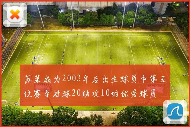 苏莱成为2003年后出生球员中第五位赛季进球20助攻10的优秀球员
