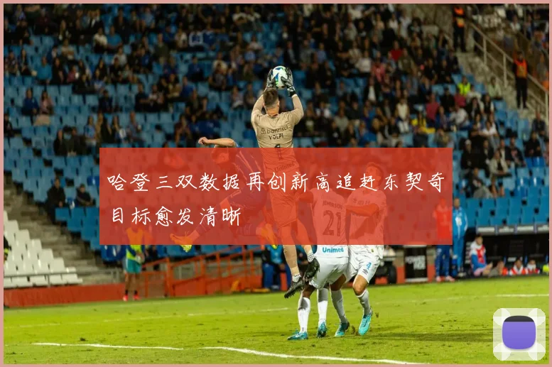 哈登三双数据再创新高追赶东契奇目标愈发清晰