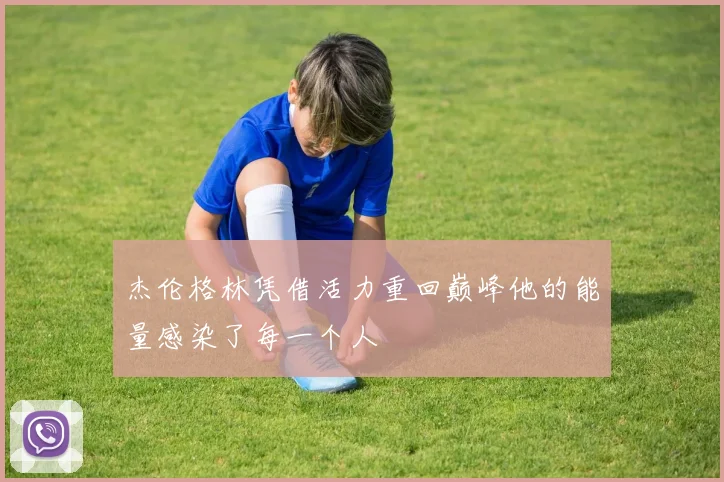 杰伦格林凭借活力重回巅峰他的能量感染了每一个人