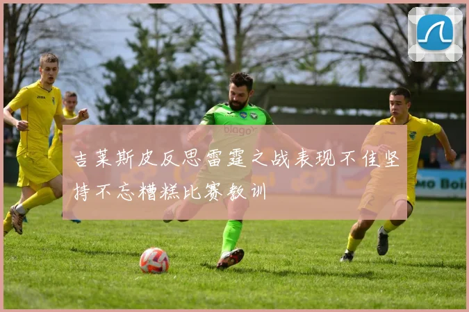 吉莱斯皮反思雷霆之战表现不佳坚持不忘糟糕比赛教训