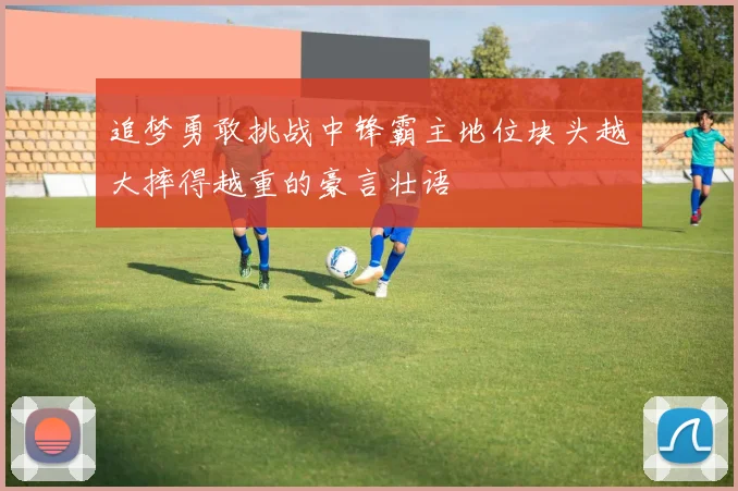 追梦勇敢挑战中锋霸主地位块头越大摔得越重的豪言壮语